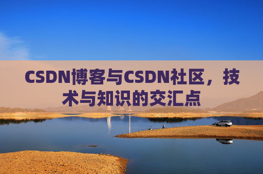CSDN博客与CSDN社区，技术与知识的交汇点